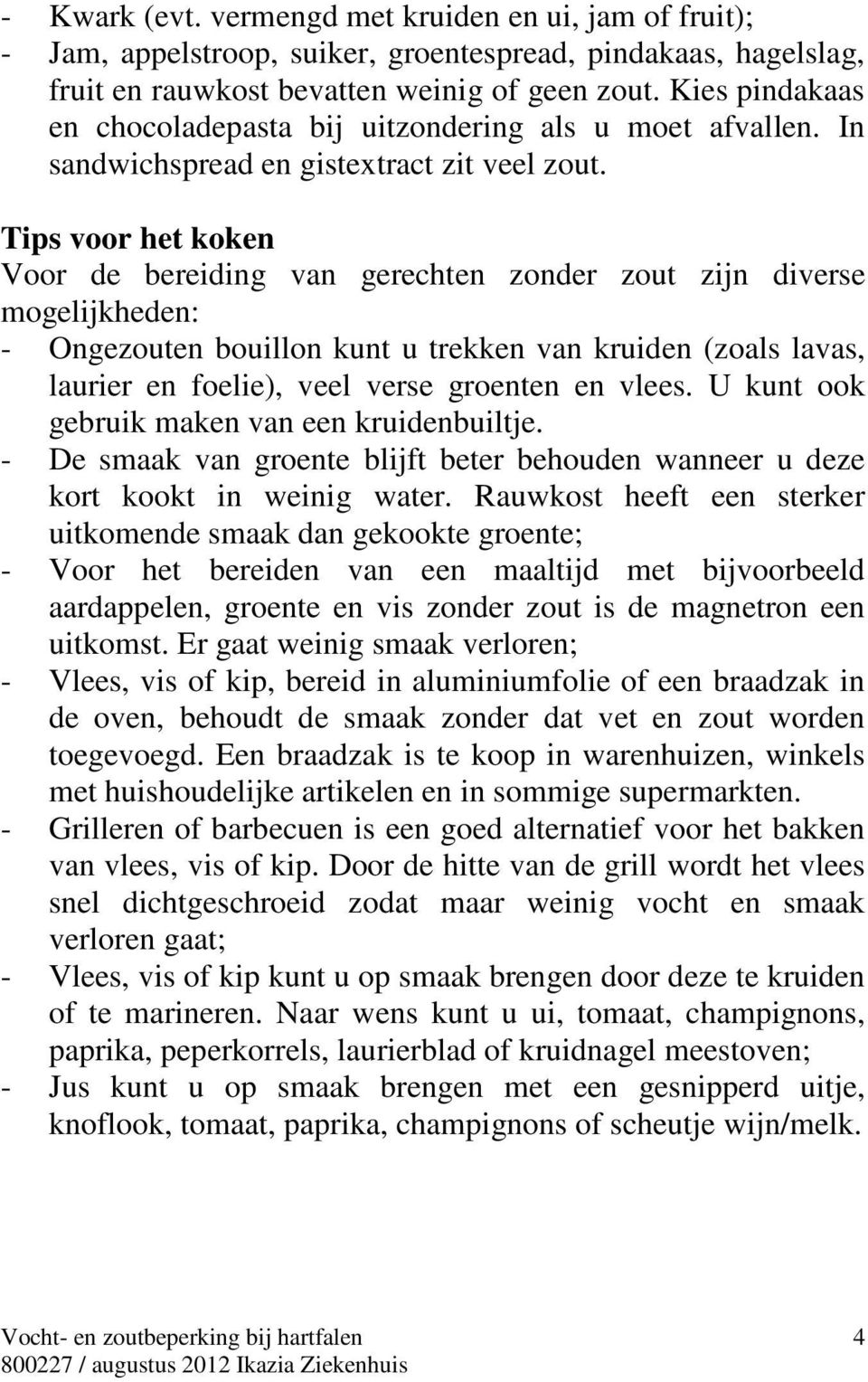 Tips voor het koken Voor de bereiding van gerechten zonder zout zijn diverse mogelijkheden: - Ongezouten bouillon kunt u trekken van kruiden (zoals lavas, laurier en foelie), veel verse groenten en