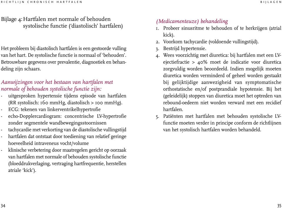 Aanwijzingen voor het bestaan van hartfalen met normale of behouden systolische functie zijn: - uitgesproken hypertensie tijdens episode van hartfalen (RR systolisch: 160 mmhg, diastolisch > 100