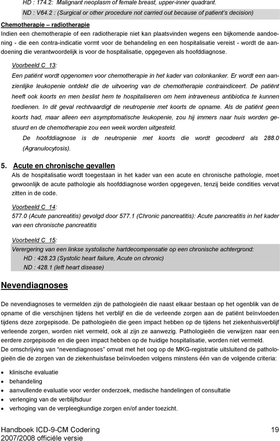 aandoening - die een contra-indicatie vormt voor de behandeling en een hospitalisatie vereist - wordt de aandoening die verantwoordelijk is voor de hospitalisatie, opgegeven als hoofddiagnose.