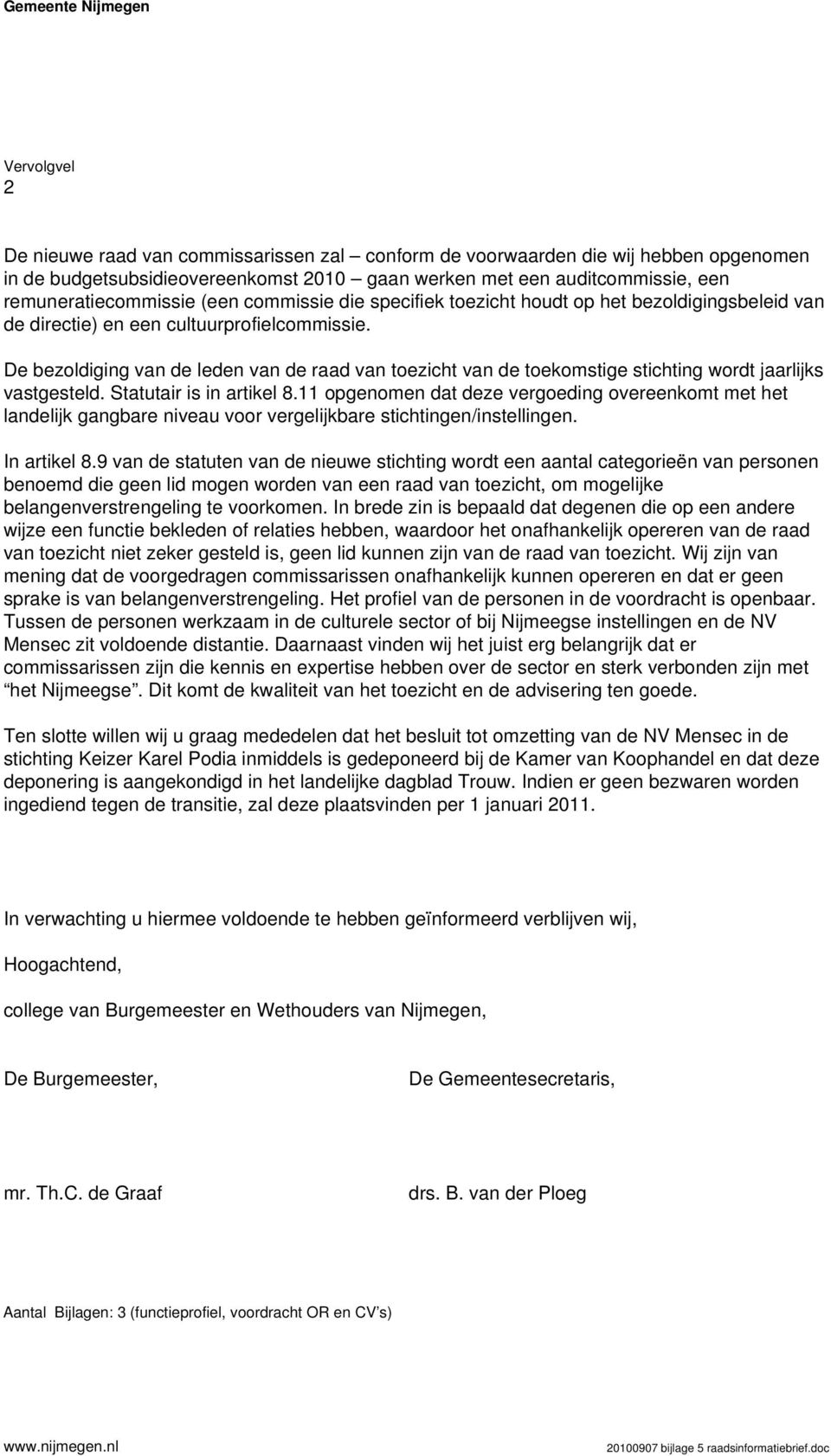 De bezoldiging van de leden van de raad van toezicht van de toekomstige stichting wordt jaarlijks vastgesteld. Statutair is in artikel 8.