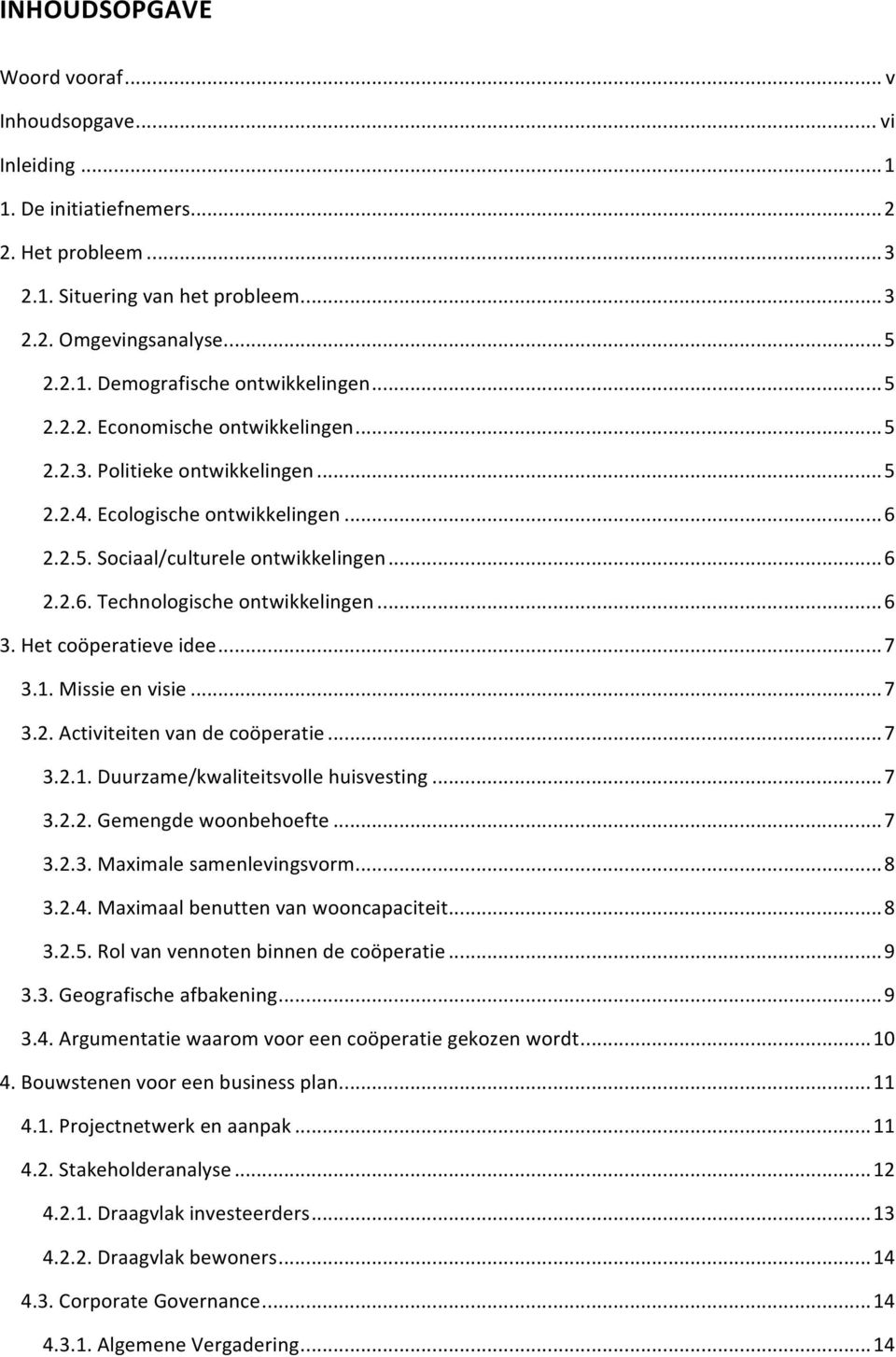 .. 6 3. Het coöperatieve idee... 7 3.1. Missie en visie... 7 3.2. Activiteiten van de coöperatie... 7 3.2.1. Duurzame/kwaliteitsvolle huisvesting... 7 3.2.2. Gemengde woonbehoefte... 7 3.2.3. Maximale samenlevingsvorm.