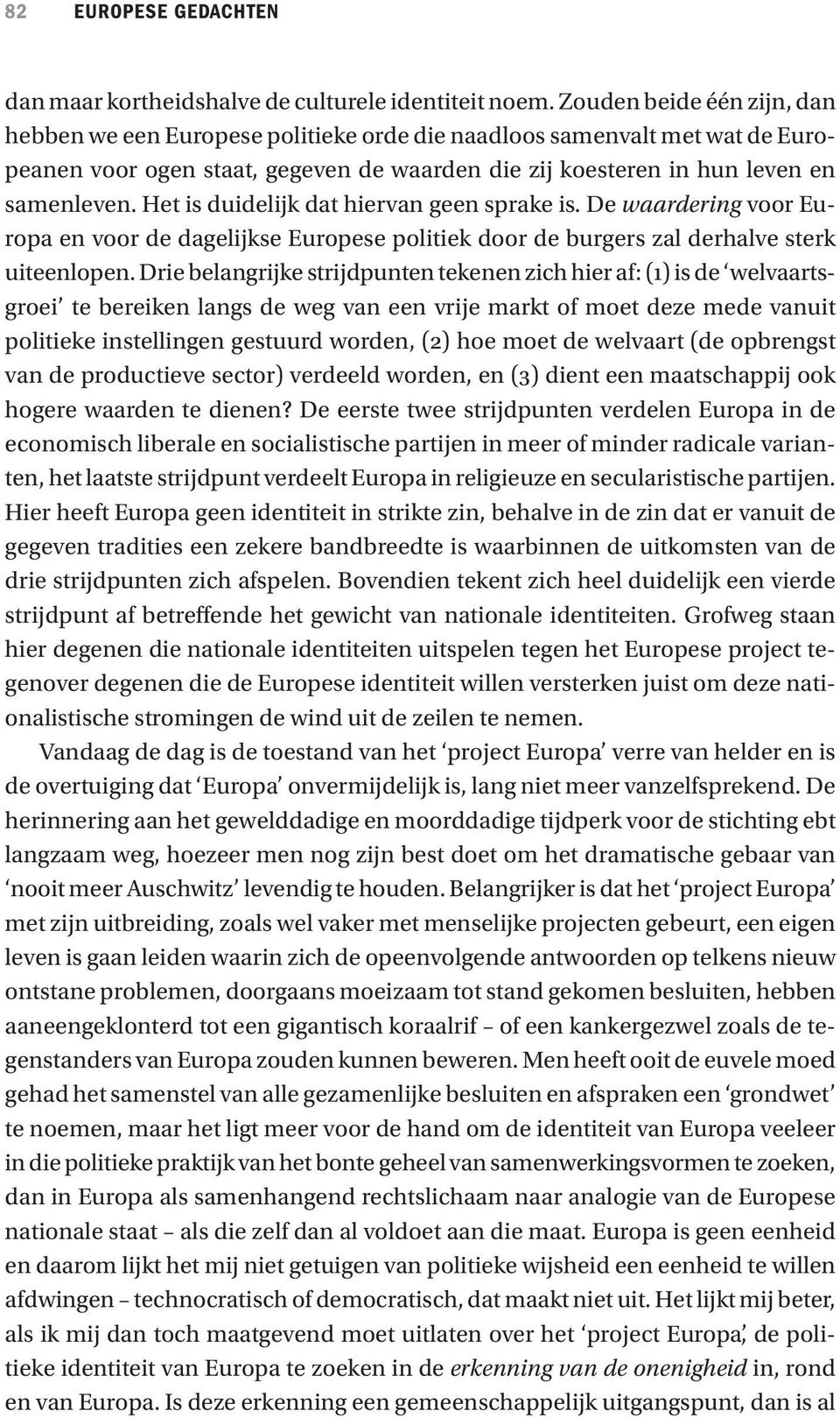 Het is duidelijk dat hiervan geen sprake is. De waardering voor Europa en voor de dagelijkse Europese politiek door de burgers zal derhalve sterk uiteenlopen.