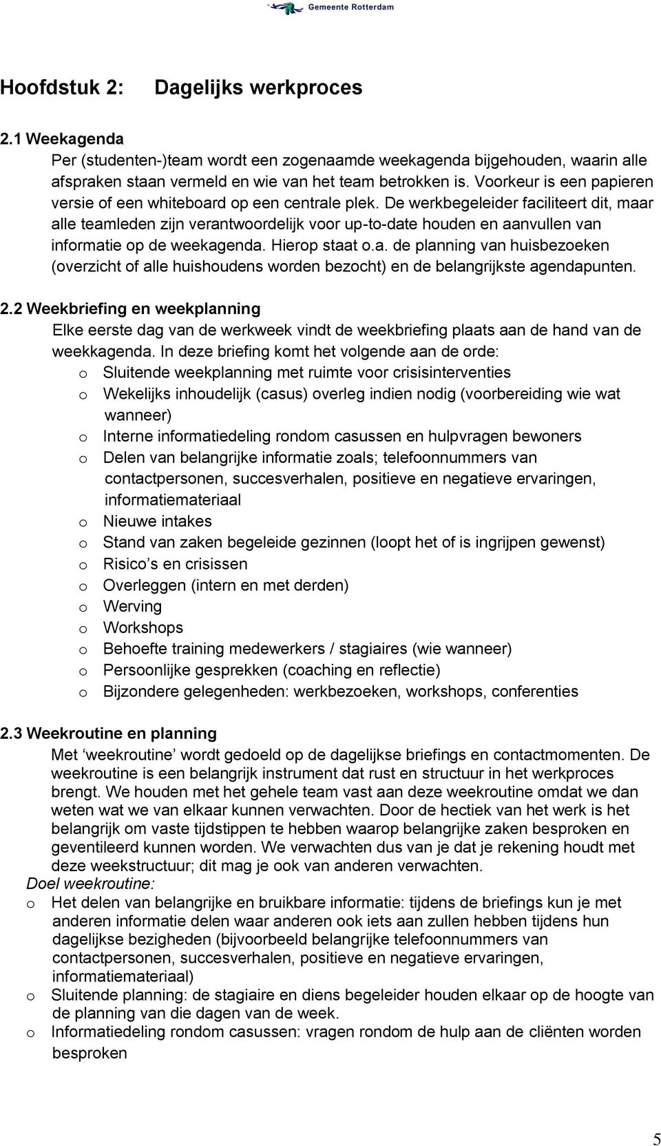 De werkbegeleider faciliteert dit, maar alle teamleden zijn verantwoordelijk voor up-to-date houden en aanvullen van informatie op de weekagenda. Hierop staat o.a. de planning van huisbezoeken (overzicht of alle huishoudens worden bezocht) en de belangrijkste agendapunten.