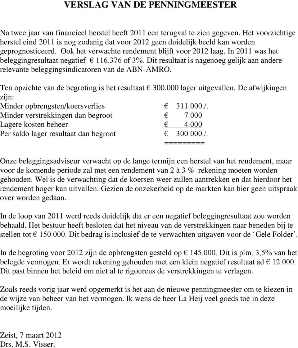 In 2011 was het beleggingresultaat negatief 116.376 of 3%. Dit resultaat is nagenoeg gelijk aan andere relevante beleggingsindicatoren van de ABN-AMRO.