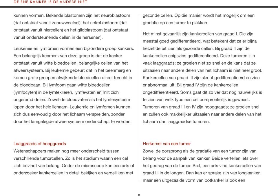 hersenen). Leukemie en lymfomen vormen een bijzondere groep kankers. Een belangrijk kenmerk van deze groep is dat de kanker ontstaat vanuit witte bloedcellen, belangrijke cellen van het afweersysteem.