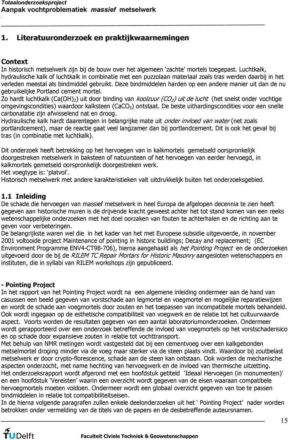 hardt luchtkalk (Ca(OH) 2 ) uit door binding van koolzuur (CO 2 ) uit de lucht (het snelst onder vochtige omgevingscondities) waardoor kalksteen (CaCO 3 ) ontstaat De beste uithardingscondities voor