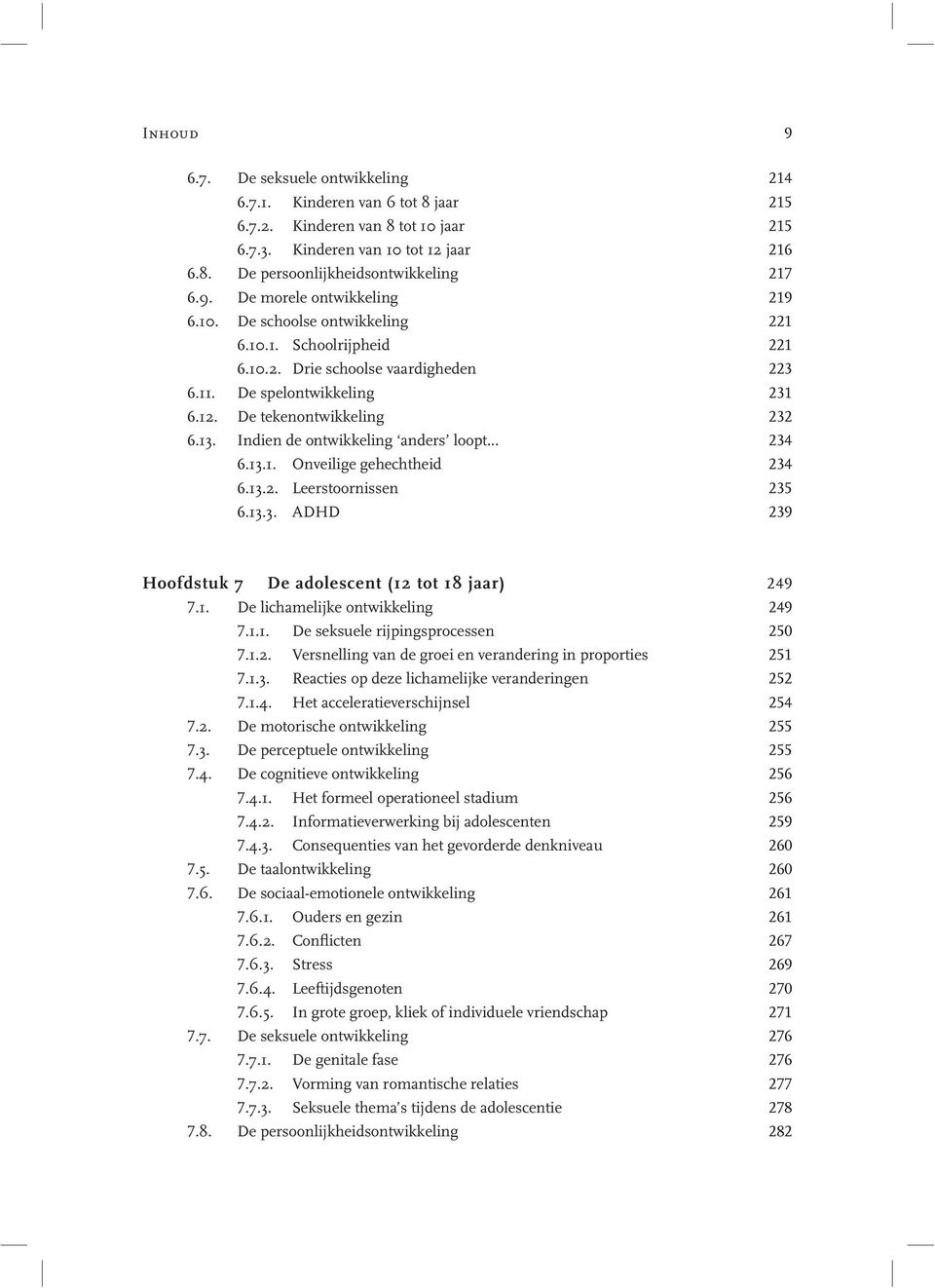 Indien de ontwikkeling anders loopt... 234 6.13.1. Onveilige gehechtheid 234 6.13.2. Leerstoornissen 235 6.13.3. ADHD 239 Hoofdstuk 7 De adolescent (12 tot 18 jaar) 249 7.1. De lichamelijke ontwikkeling 249 7.