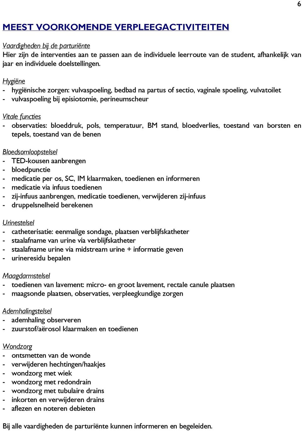 Hygiëne - hygiënische zorgen: vulvaspoeling, bedbad na partus of sectio, vaginale spoeling, vulvatoilet - vulvaspoeling bij episiotomie, perineumscheur Vitale functies - observaties: bloeddruk, pols,