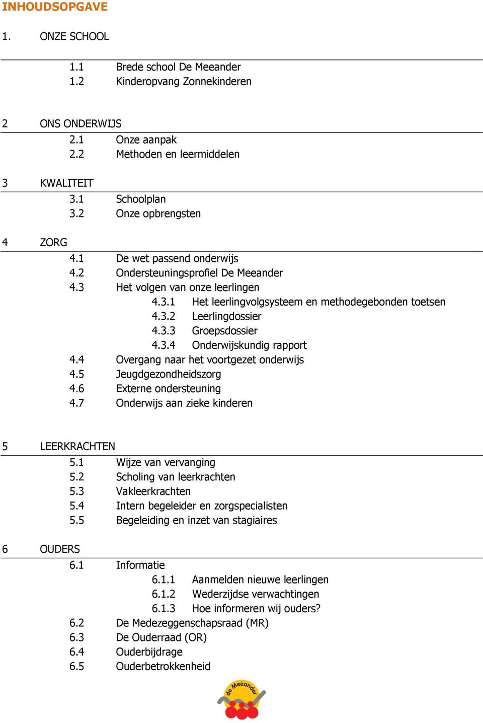 3.3 Groepsdossier 4.3.4 Onderwijskundig rapport 4.4 Overgang naar het voortgezet onderwijs 4.5 Jeugdgezondheidszorg 4.6 Externe ondersteuning 4.7 Onderwijs aan zieke kinderen 5 LEERKRACHTEN 5.