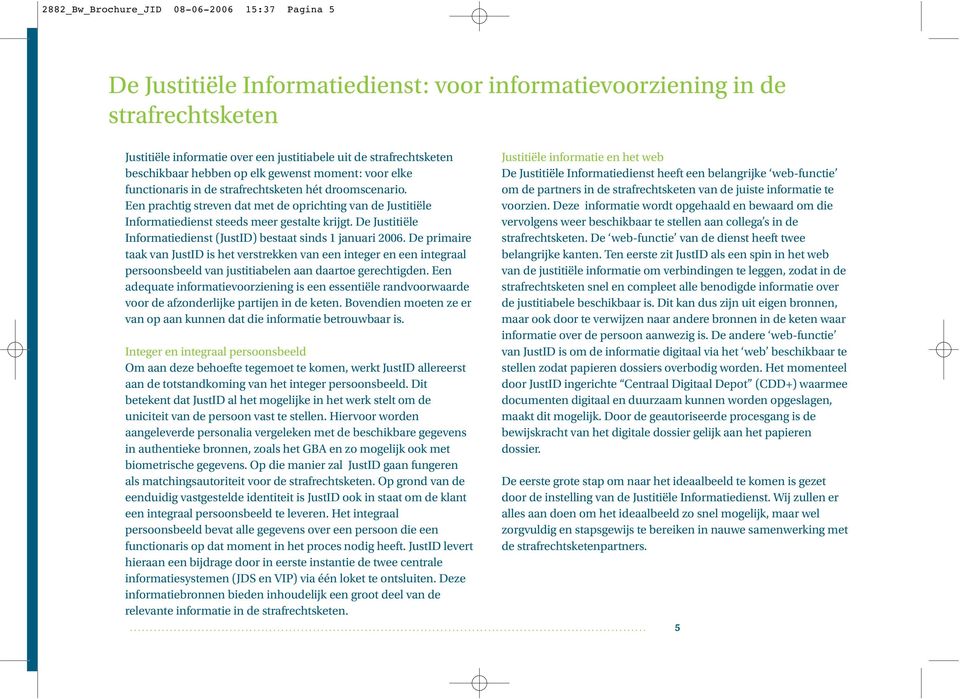 Een prachtig streven dat met de oprichting van de Justitiële Informatiedienst steeds meer gestalte krijgt. De Justitiële Informatiedienst (JustID) bestaat sinds 1 januari 2006.