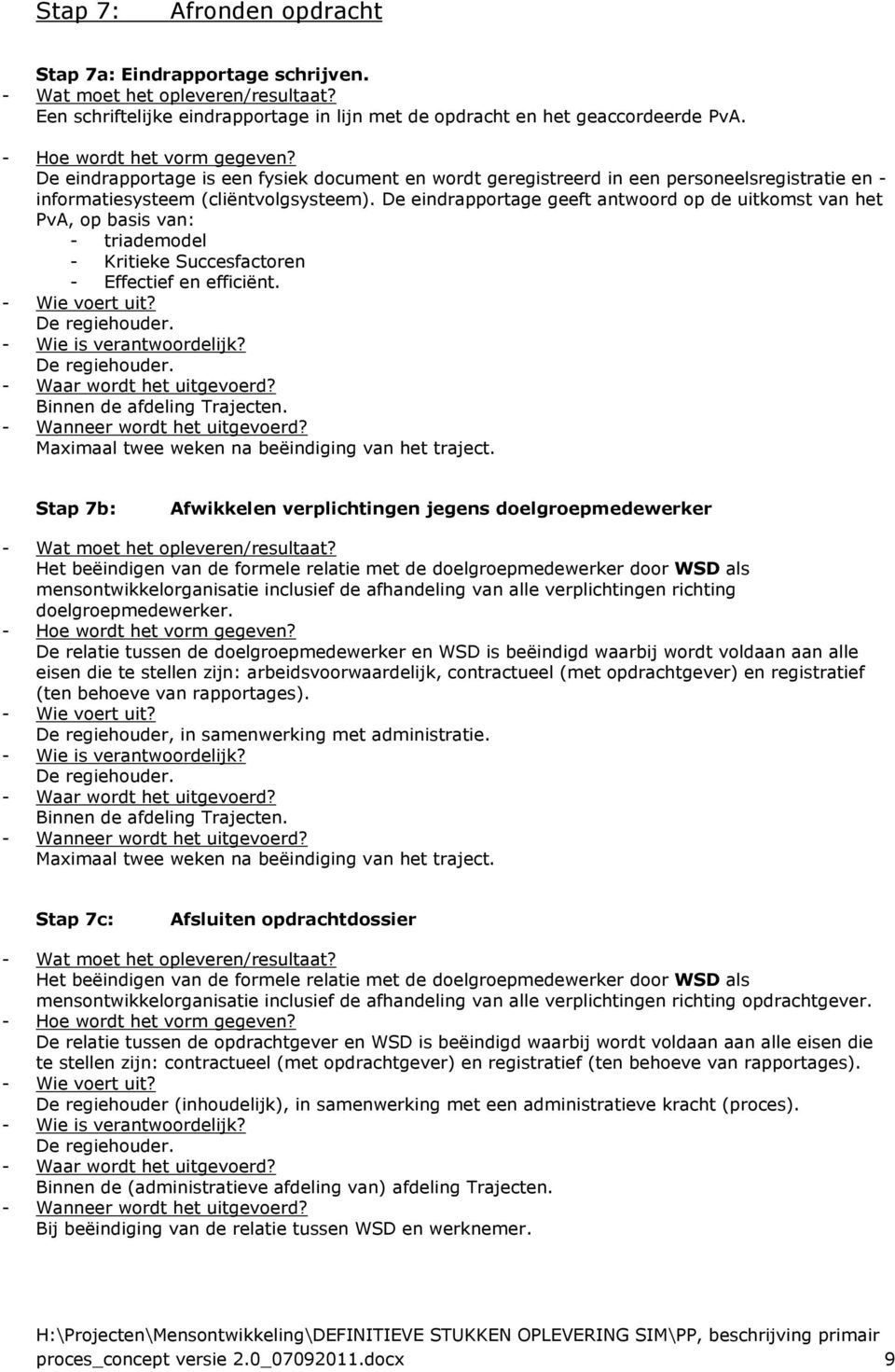 De eindrapportage geeft antwoord op de uitkomst van het PvA, op basis van: - triademodel - Kritieke Succesfactoren - Effectief en efficiënt. Maximaal twee weken na beëindiging van het traject.