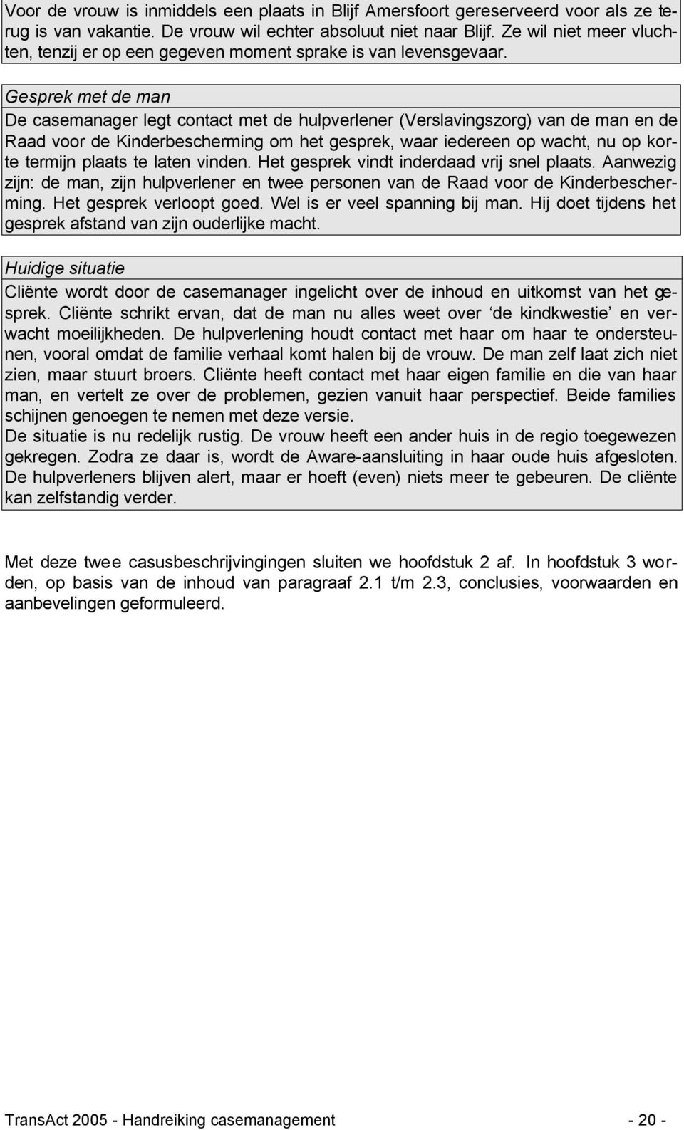 Gesprek met de man De casemanager legt contact met de hulpverlener (Verslavingszorg) van de man en de Raad voor de Kinderbescherming om het gesprek, waar iedereen op wacht, nu op korte termijn plaats