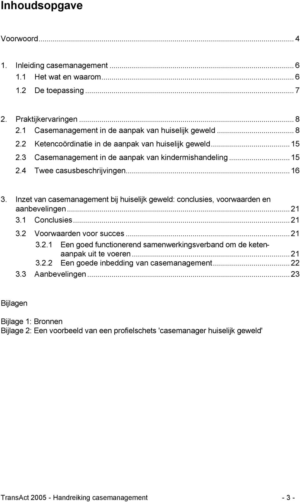 1 Conclusies...21 3.2 Voorwaarden voor succes...21 3.2.1 Een goed functionerend samenwerkingsverband om de ketenaanpak uit te voeren...21 3.2.2 Een goede inbedding van casemanagement...22 3.