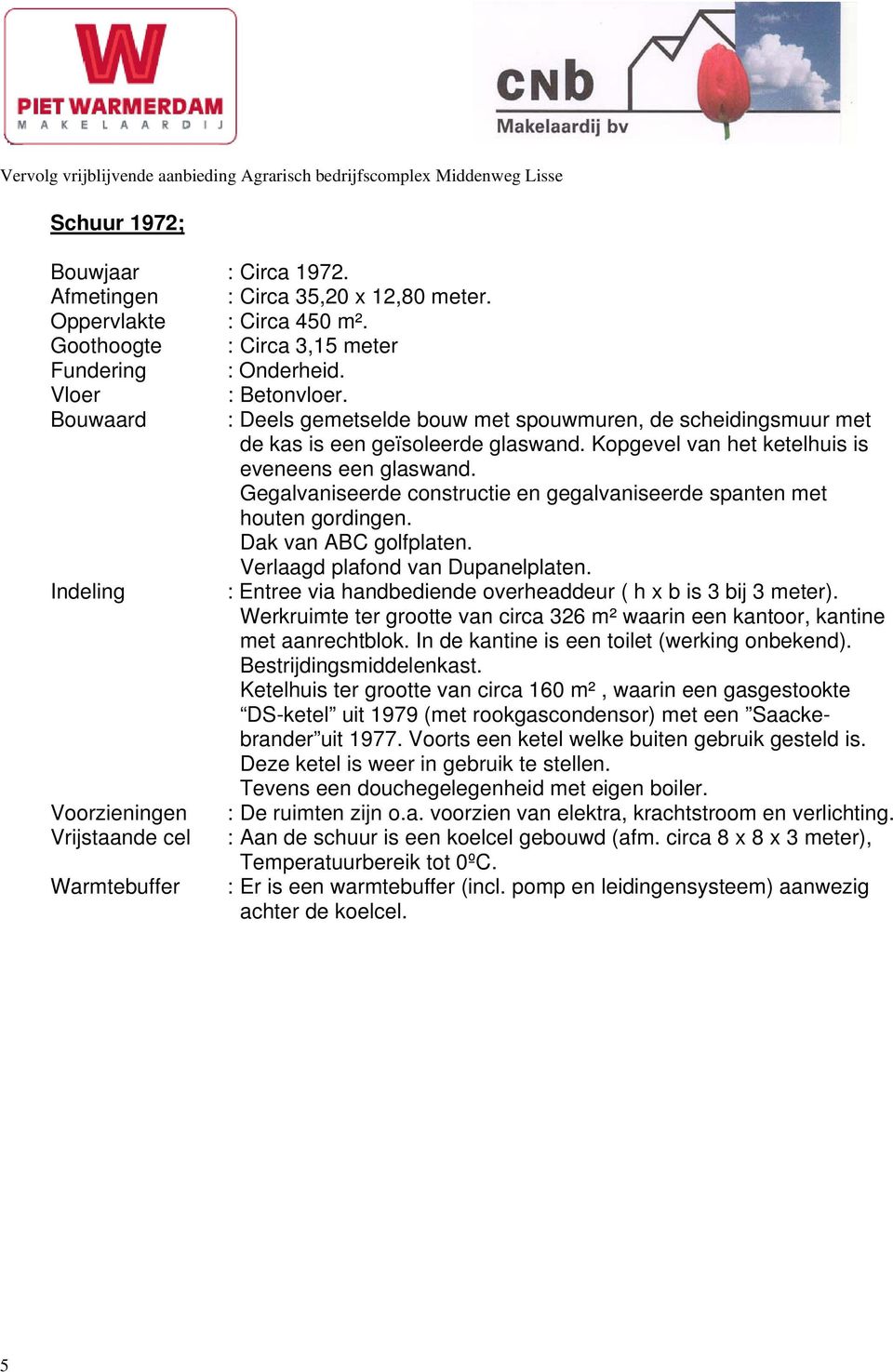 Gegalvaniseerde constructie en gegalvaniseerde spanten met houten gordingen. Dak van ABC golfplaten. Verlaagd plafond van Dupanelplaten.