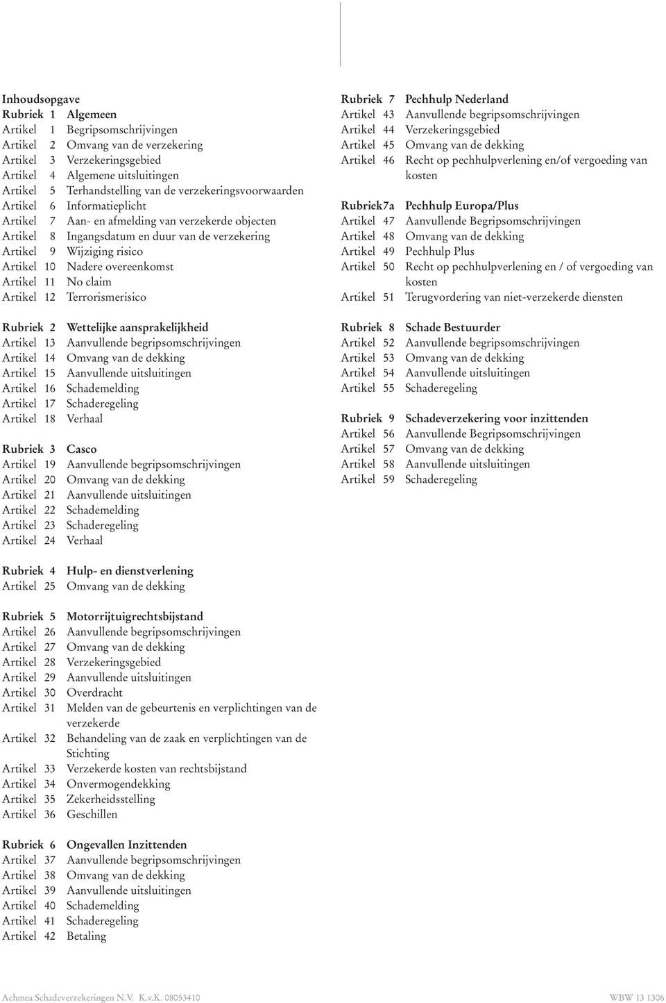 overeenkomst Artikel 11 No claim Artikel 12 Terrorismerisico Rubriek 2 Wettelijke aansprakelijkheid Artikel 13 Aanvullende begripsomschrijvingen Artikel 14 Omvang van de dekking Artikel 15