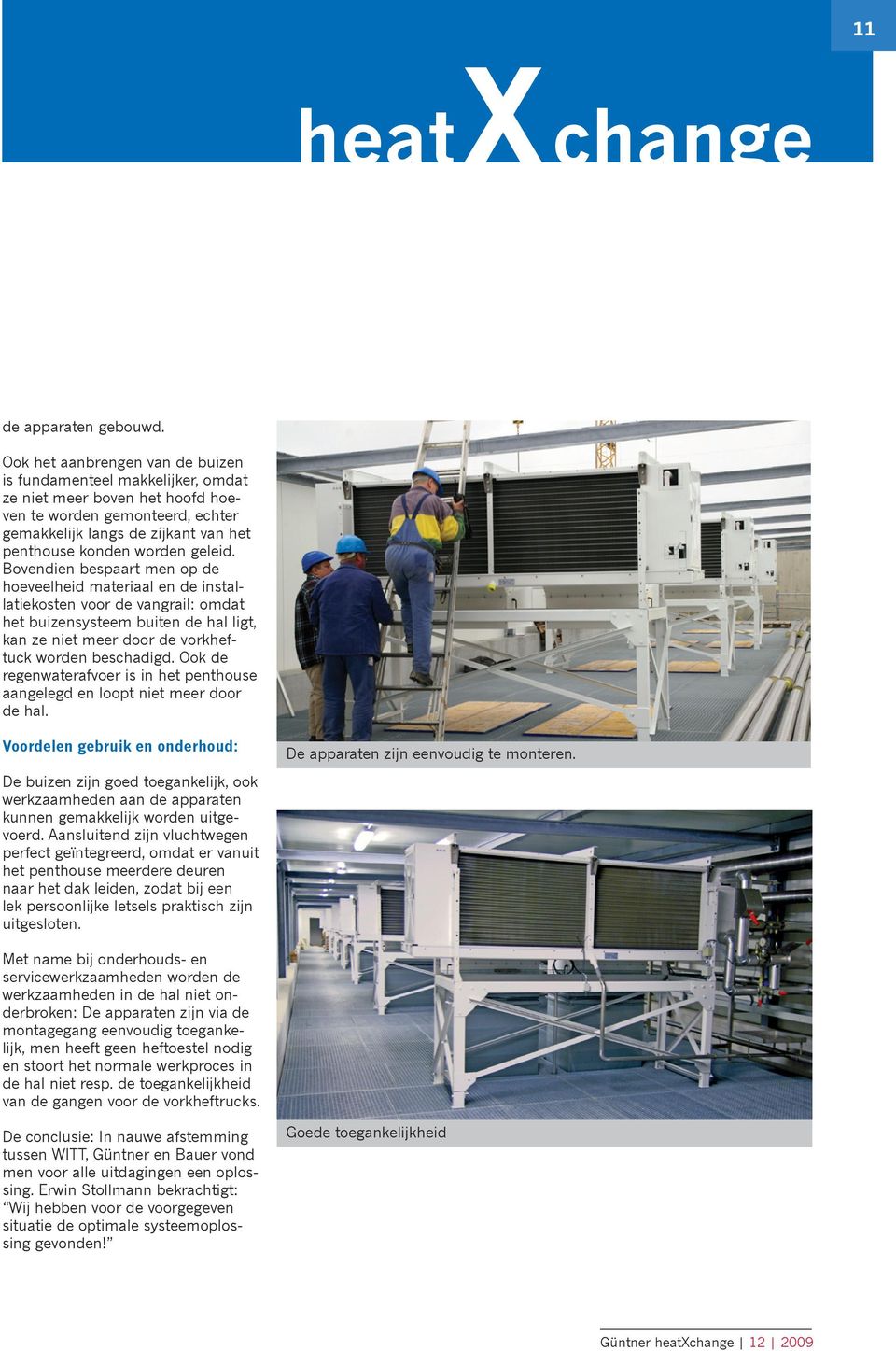 geleid. Bovendien bespaart men op de hoeveelheid materiaal en de installatiekosten voor de vangrail: omdat het buizensysteem buiten de hal ligt, kan ze niet meer door de vorkheftuck worden beschadigd.