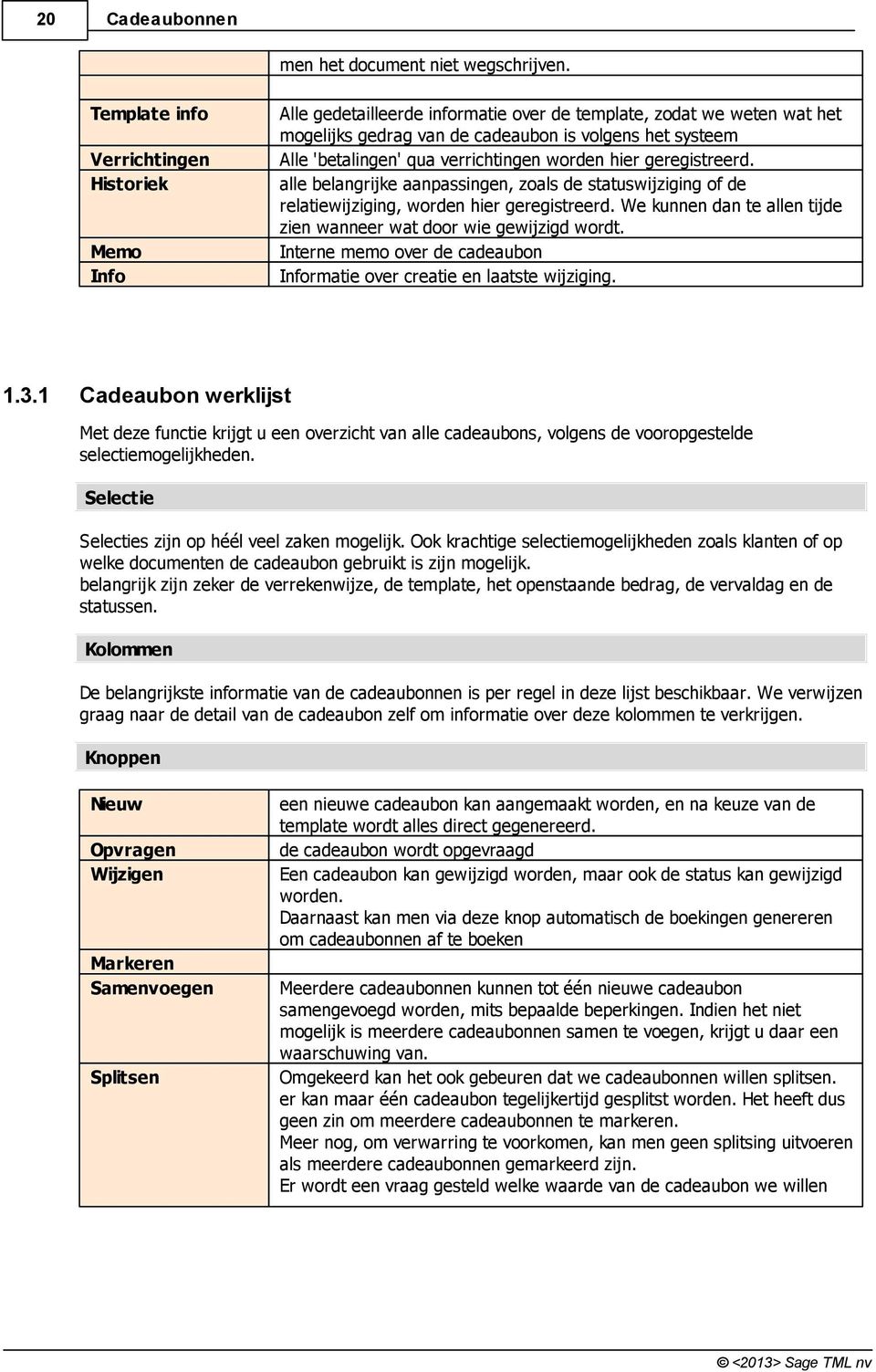 alle belangrijke aanpassingen, zoals de statuswijziging of de relatiewijziging, worden hier geregistreerd. We kunnen dan te allen tijde zien wanneer wat door wie gewijzigd wordt.