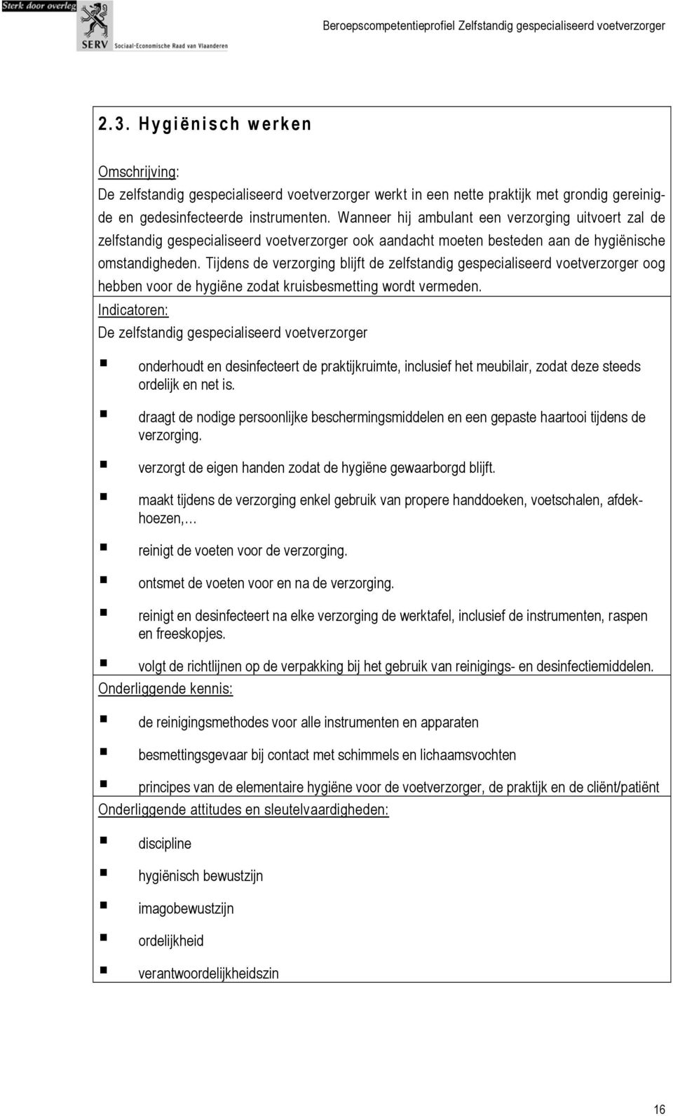 Tijdens de verzorging blijft de zelfstandig gespecialiseerd voetverzorger oog hebben voor de hygiëne zodat kruisbesmetting wordt vermeden.