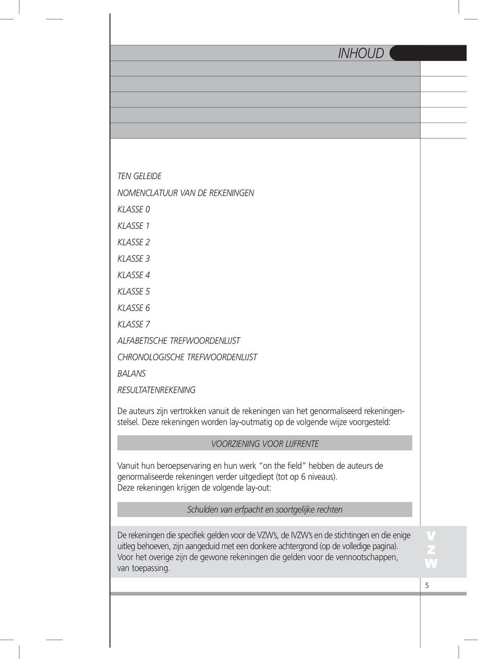 Deze rekeningen worden lay-outmatig op de volgende wijze voorgesteld: VOORZIENING VOOR LIJFRENTE Vanuit hun beroepservaring en hun werk on the field hebben de auteurs de genormaliseerde rekeningen