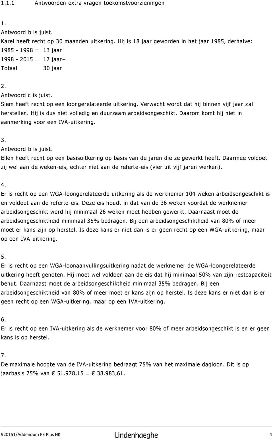 Verwacht wordt dat hij binnen vijf jaar z al herstellen. Hij is dus niet volledig en duurzaam arbeidsongeschikt. Daarom komt hij niet in aanmerking voor een IVA-uitkering. 3. Antwoord b is juist.