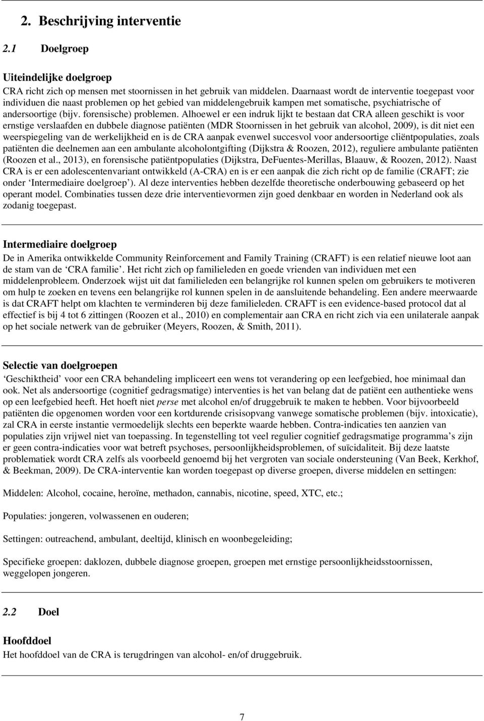 Alhoewel er een indruk lijkt te bestaan dat CRA alleen geschikt is voor ernstige verslaafden en dubbele diagnose patiënten (MDR Stoornissen in het gebruik van alcohol, 2009), is dit niet een