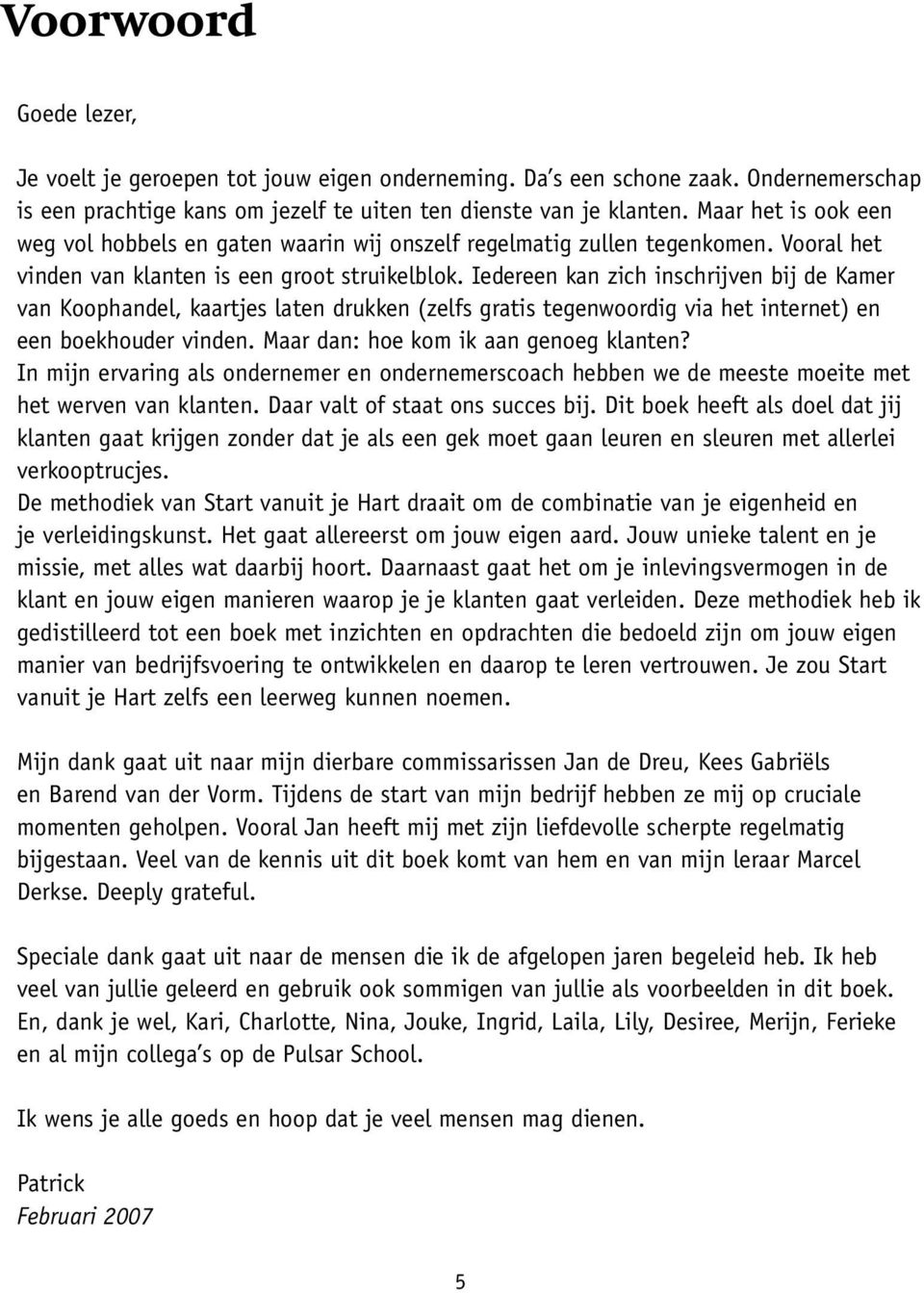 Iedereen kan zich inschrijven bij de Kamer van Koophandel, kaartjes laten drukken (zelfs gratis tegenwoordig via het internet) en een boekhouder vinden. Maar dan: hoe kom ik aan genoeg klanten?