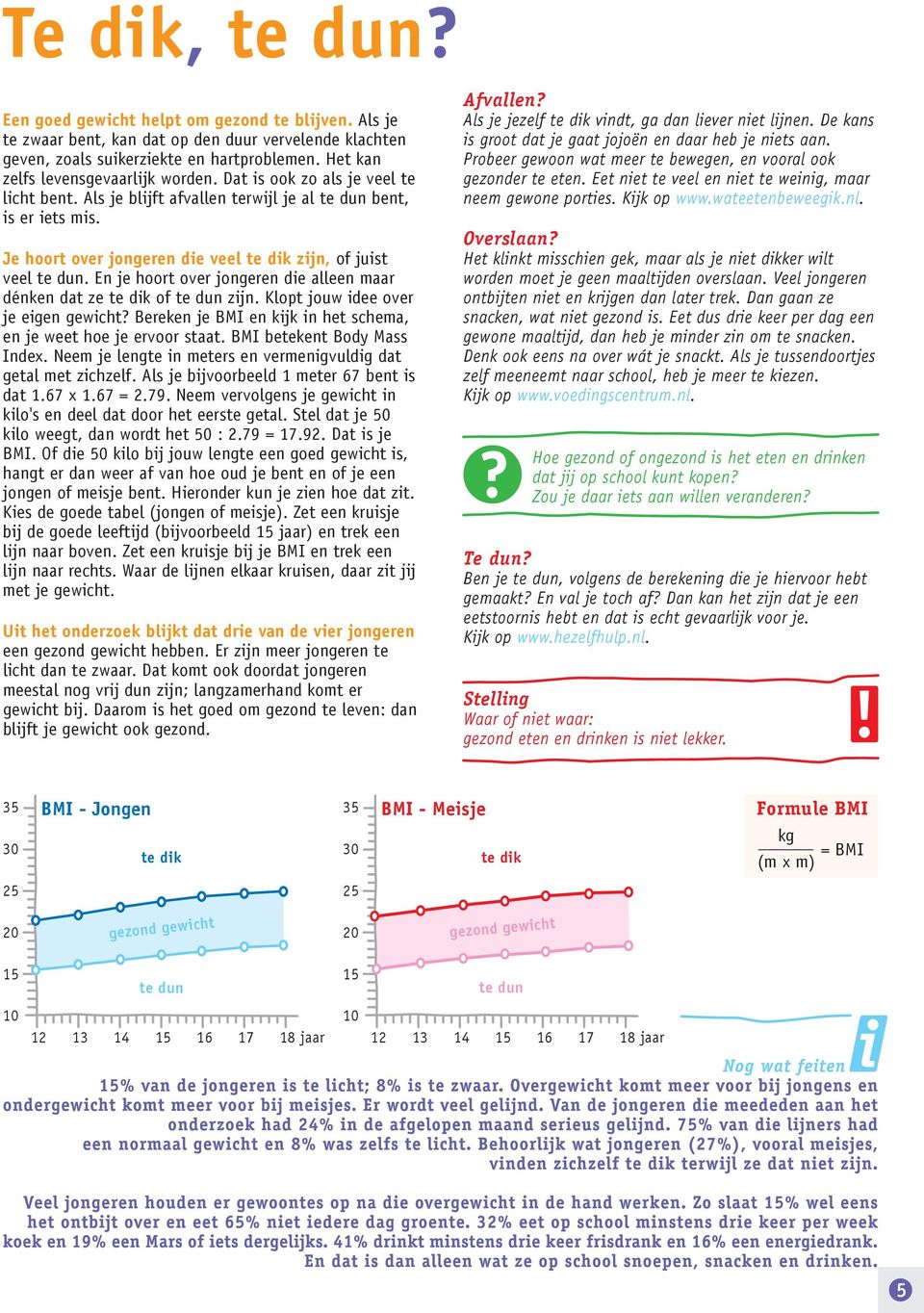 En je hoort over jongeren die alleen maar dénken dat ze te dik of te dun zijn. Klopt jouw idee over je eigen gewicht? Bereken je BMI en kijk in het schema, en je weet hoe je ervoor staat.