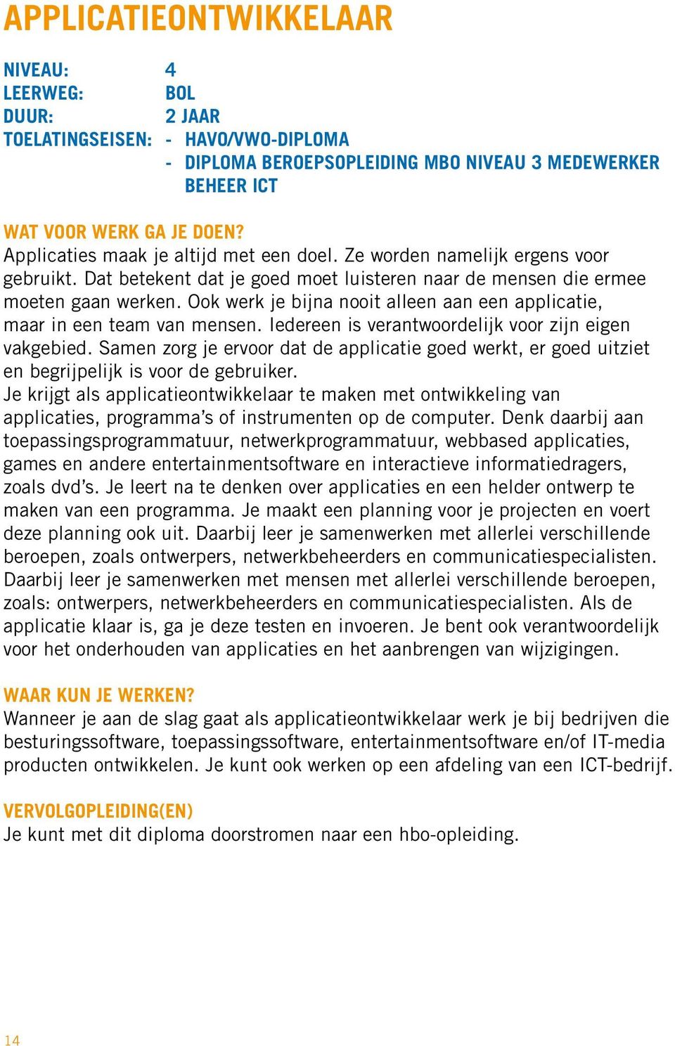 Ook werk je bijna nooit alleen aan een applicatie, maar in een team van mensen. Iedereen is verantwoordelijk voor zijn eigen vakgebied.