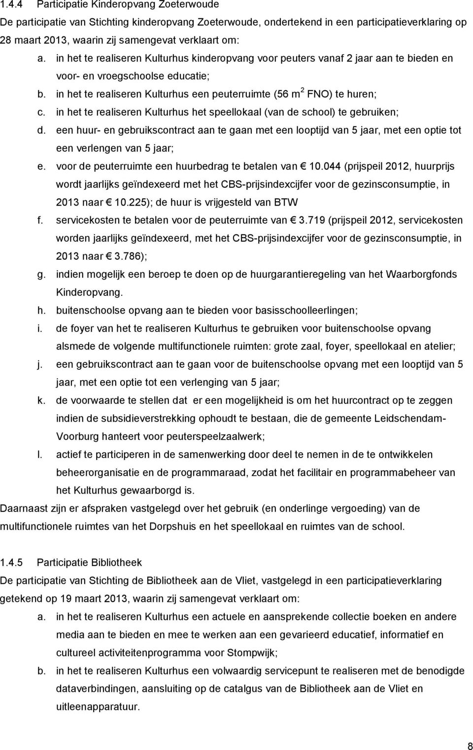 in het te realiseren Kulturhus het speellokaal (van de school) te gebruiken; d. een huur- en gebruikscontract aan te gaan met een looptijd van 5 jaar, met een optie tot een verlengen van 5 jaar; e.