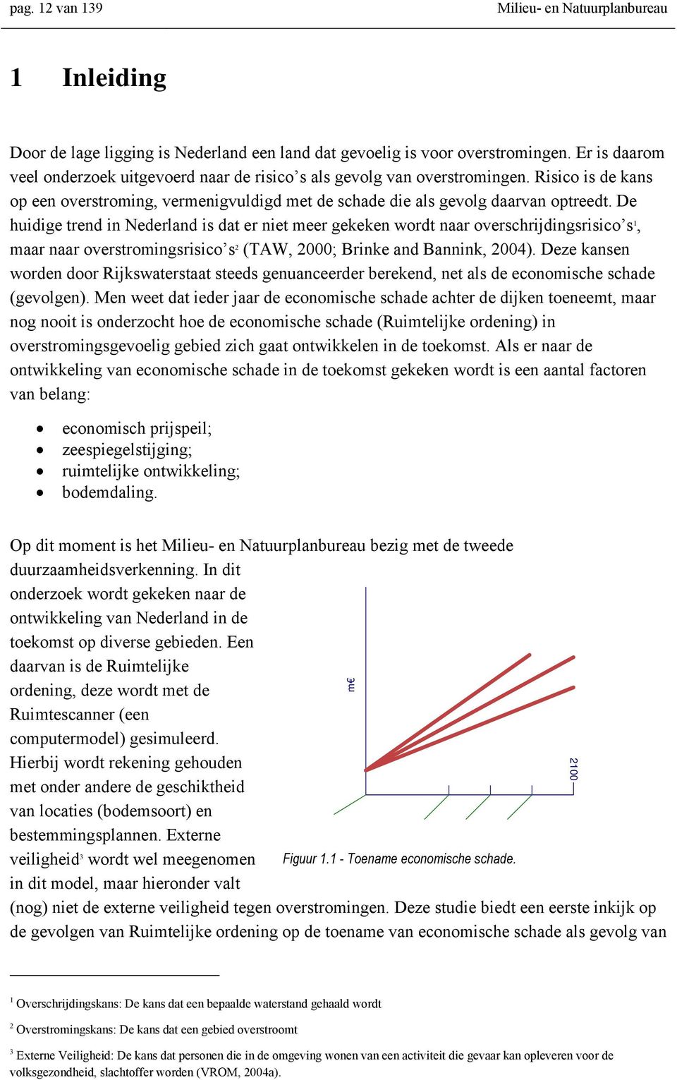 De huidige trend in Nederland is dat er niet meer gekeken wordt naar overschrijdingsrisico s 1, maar naar overstromingsrisico s 2 (TAW, 2000; Brinke and Bannink, 2004).