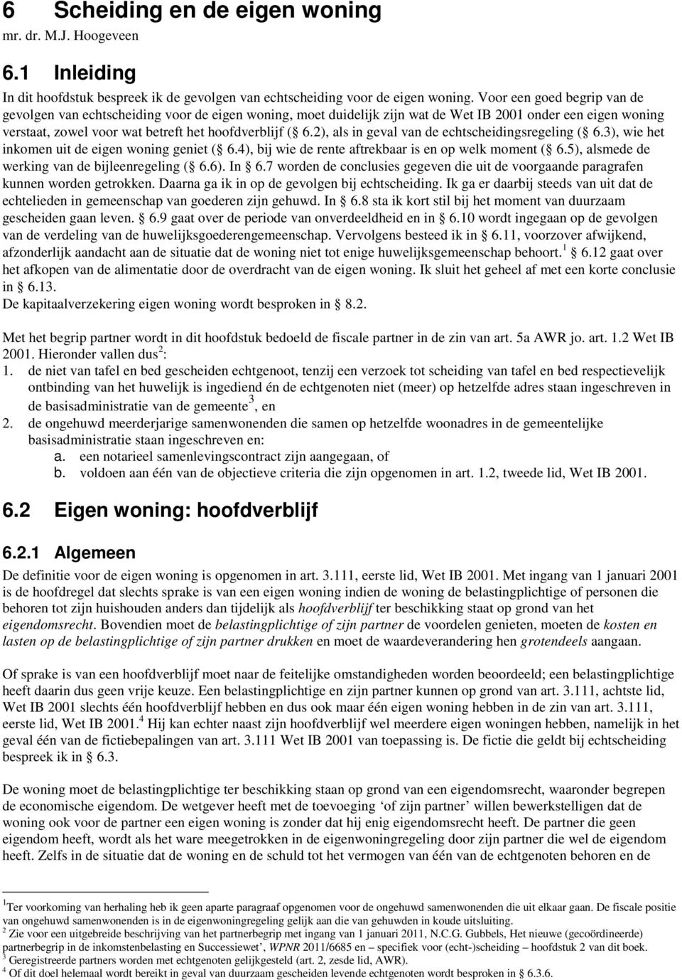 2), als in geval van de echtscheidingsregeling ( 6.3), wie het inkomen uit de eigen woning geniet ( 6.4), bij wie de rente aftrekbaar is en op welk moment ( 6.