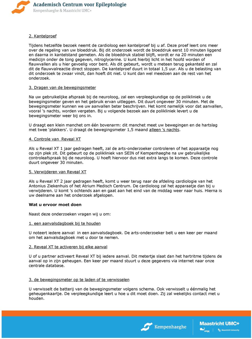 Als de bloeddruk stabiel blijft, wordt er na 20 minuten een medicijn onder de tong gegeven, nitroglycerine. U kunt hierbij licht in het hoofd worden of flauwvallen als u hier gevoelig voor bent.