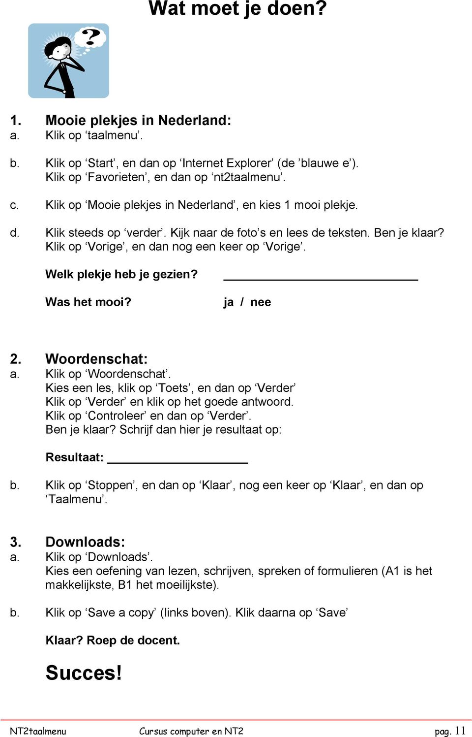 Welk plekje heb je gezien? Was het mooi? Woordenschat: a. Klik op Woordenschat. Kies een les, klik op Toets, en dan op Verder Klik op Verder en klik op het goede antwoord.