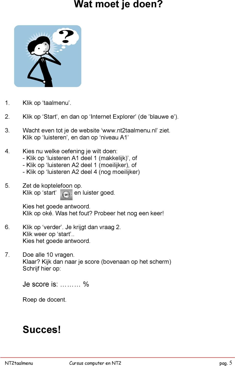 luisteren A2 deel 4 (nog moeilijker) 5. Zet de koptelefoon op. Klik op start. en luister goed. Kies het goede antwoord. Klik op oké. Was het fout? Probeer het nog een keer! 6.