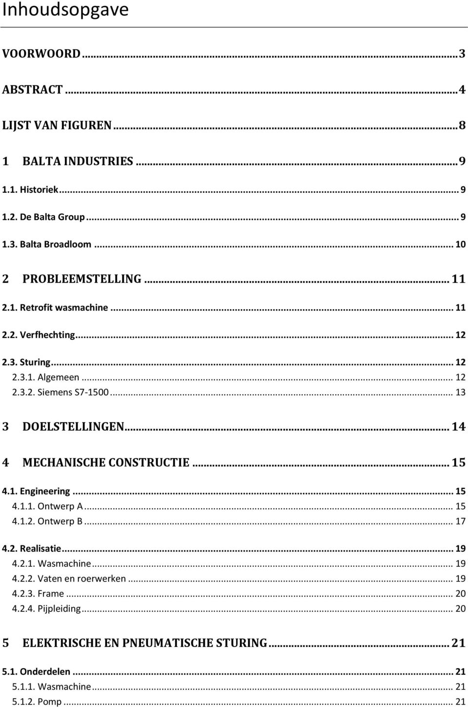 .. 13 3 DOELSTELLINGEN... 14 4 MECHANISCHE CONSTRUCTIE... 15 4.1. Engineering... 15 4.1.1. Ontwerp A... 15 4.1.2. Ontwerp B... 17 4.2. Realisatie... 19 4.2.1. Wasmachine.