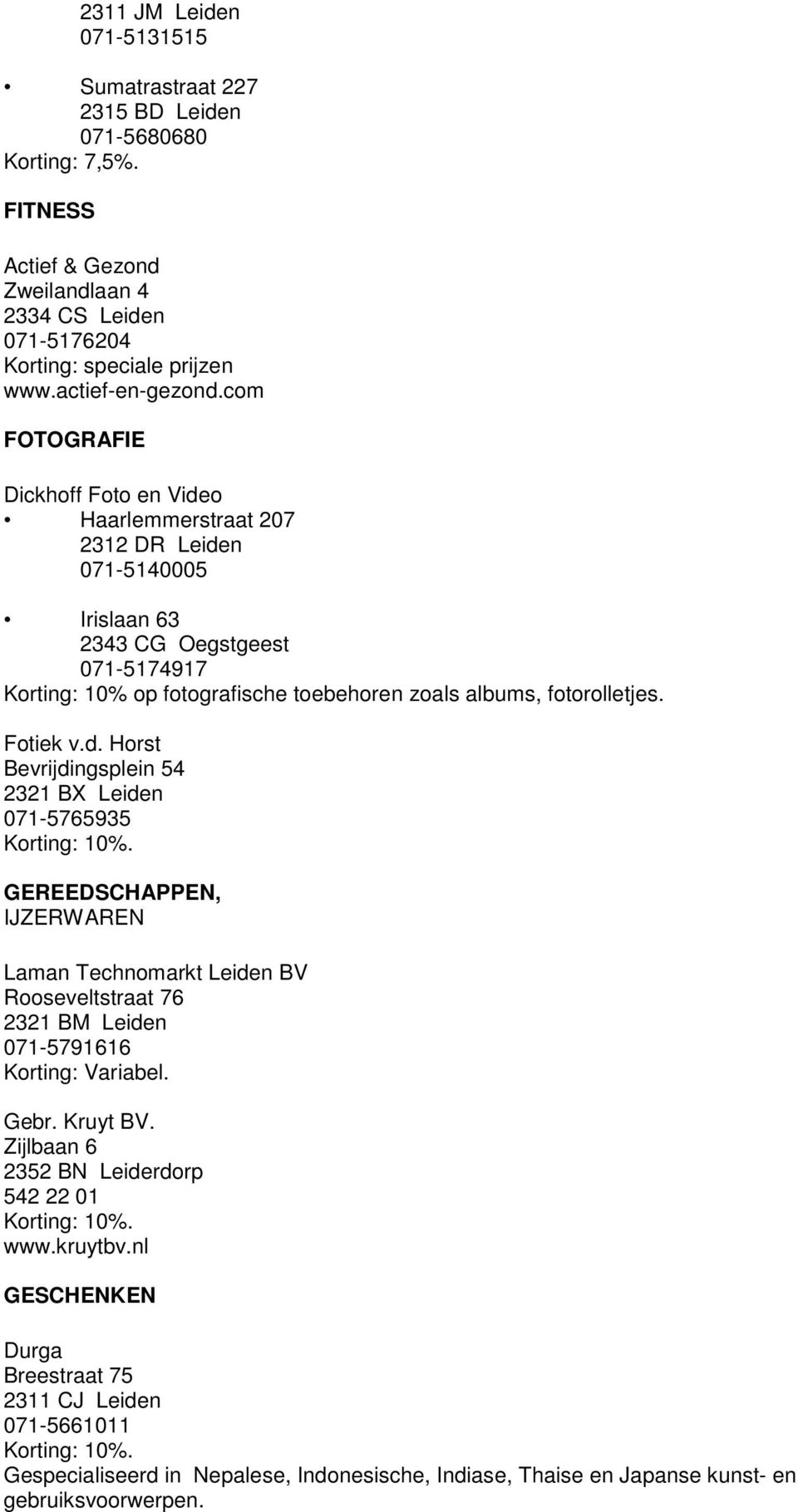 Fotiek v.d. Horst Bevrijdingsplein 54 2321 BX Leiden 071-5765935 GEREEDSCHAPPEN, IJZERWAREN Laman Technomarkt Leiden BV Rooseveltstraat 76 2321 BM Leiden 071-5791616 Korting: Variabel. Gebr. Kruyt BV.