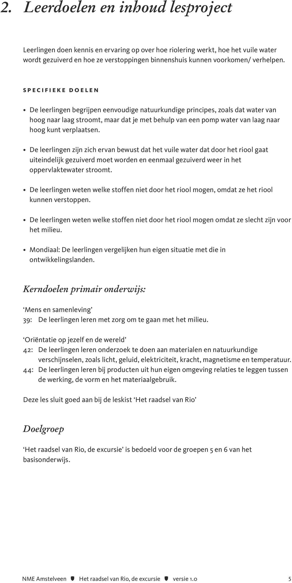 De leerlingen zijn zich ervan bewust dat het vuile water dat door het riool gaat uiteindelijk gezuiverd moet worden en eenmaal gezuiverd weer in het oppervlaktewater stroomt.