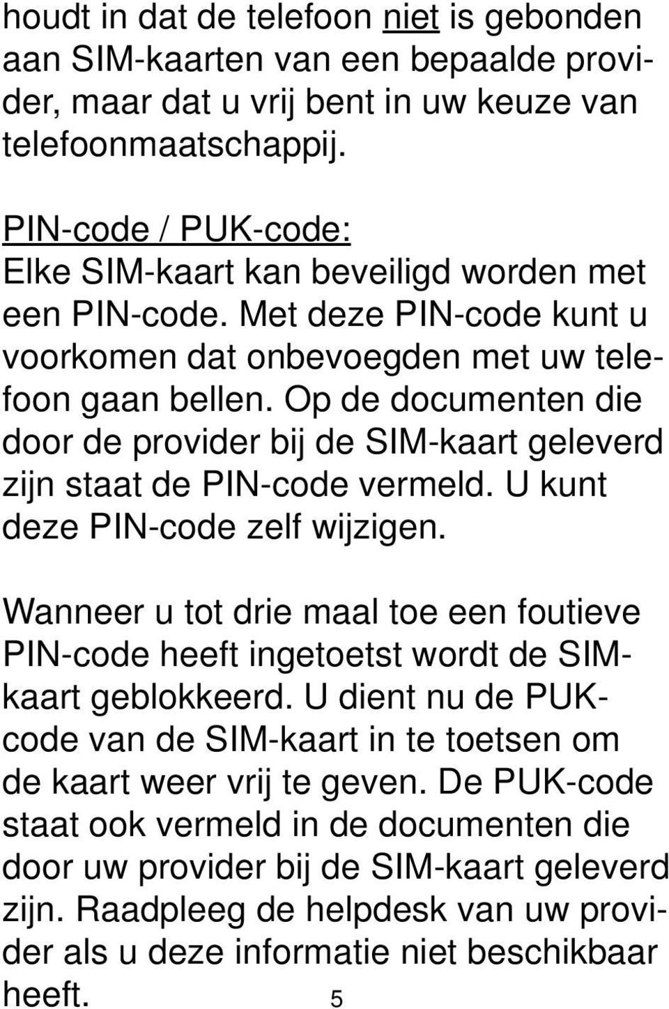 Op de documenten die door de provider bij de SIM-kaart geleverd zijn staat de PIN-code vermeld. U kunt deze PIN-code zelf wijzigen.