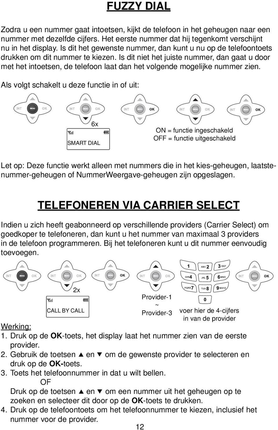 Is dit niet het juiste nummer, dan gaat u door met het intoetsen, de telefoon laat dan het volgende mogelijke nummer zien.