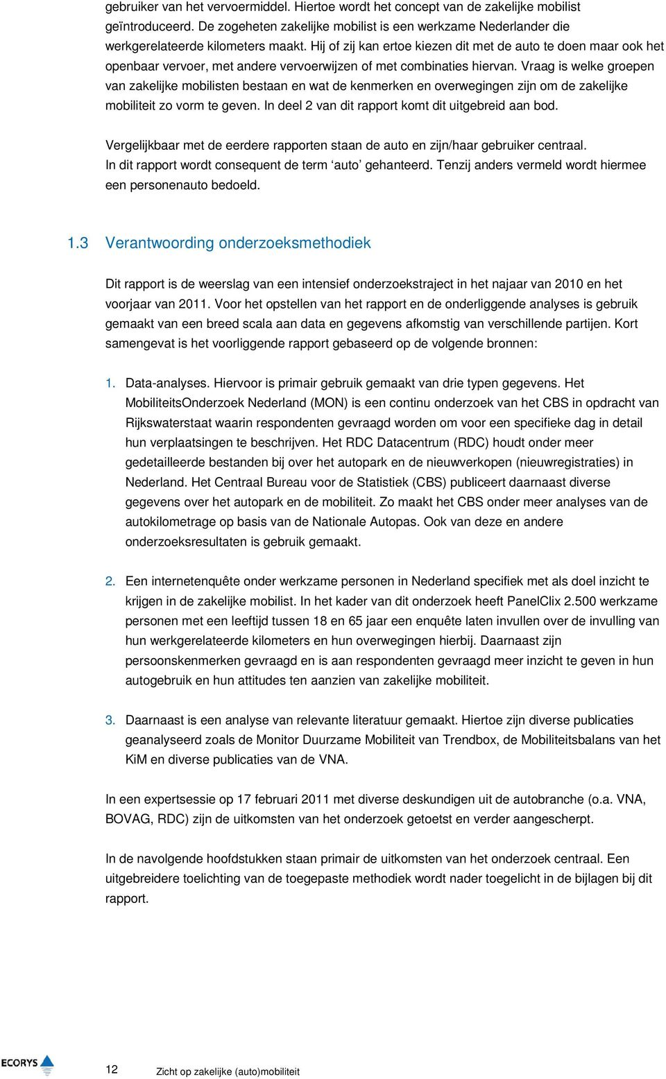 Vraag is welke groepen van zakelijke mobilisten bestaan en wat de kenmerken en overwegingen zijn om de zakelijke mobiliteit zo vorm te geven. In deel 2 van dit rapport komt dit uitgebreid aan bod.