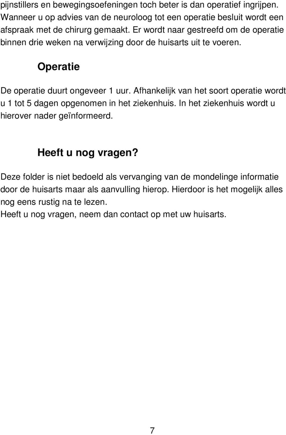 Afhankelijk van het soort operatie wordt u 1 tot 5 dagen opgenomen in het ziekenhuis. In het ziekenhuis wordt u hierover nader geïnformeerd. Heeft u nog vragen?