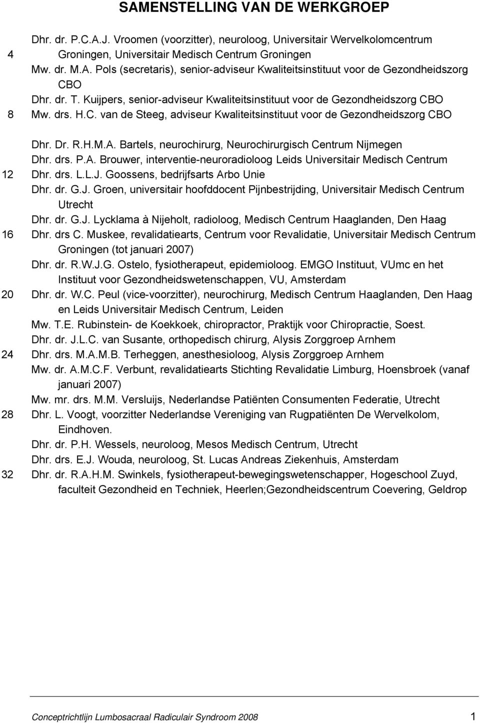 Bartels, neurochirurg, Neurochirurgisch Centrum Nijmegen Dhr. drs. P.A. Brouwer, interventie-neuroradioloog Leids Universitair Medisch Centrum Dhr. drs. L.L.J. Goossens, bedrijfsarts Arbo Unie Dhr.