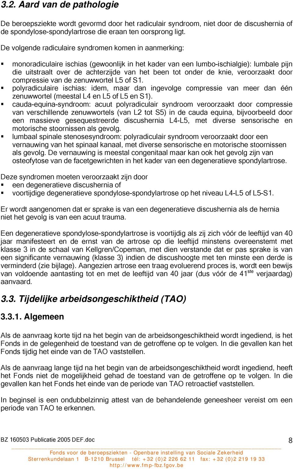 onder de knie, veroorzaakt door compressie van de zenuwwortel L5 of S1. polyradiculaire ischias: idem, maar dan ingevolge compressie van meer dan één zenuwwortel (meestal L4 en L5 of L5 en S1).