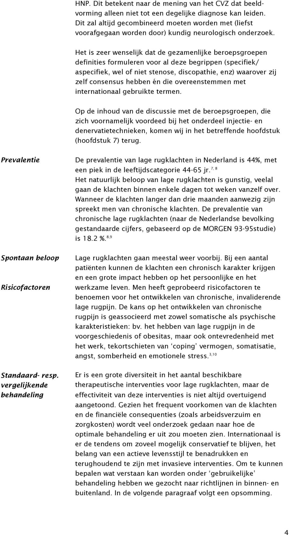 Het is zeer wenselijk dat de gezamenlijke beroepsgroepen definities formuleren voor al deze begrippen (specifiek/ aspecifiek, wel of niet stenose, discopathie, enz) waarover zij zelf consensus hebben