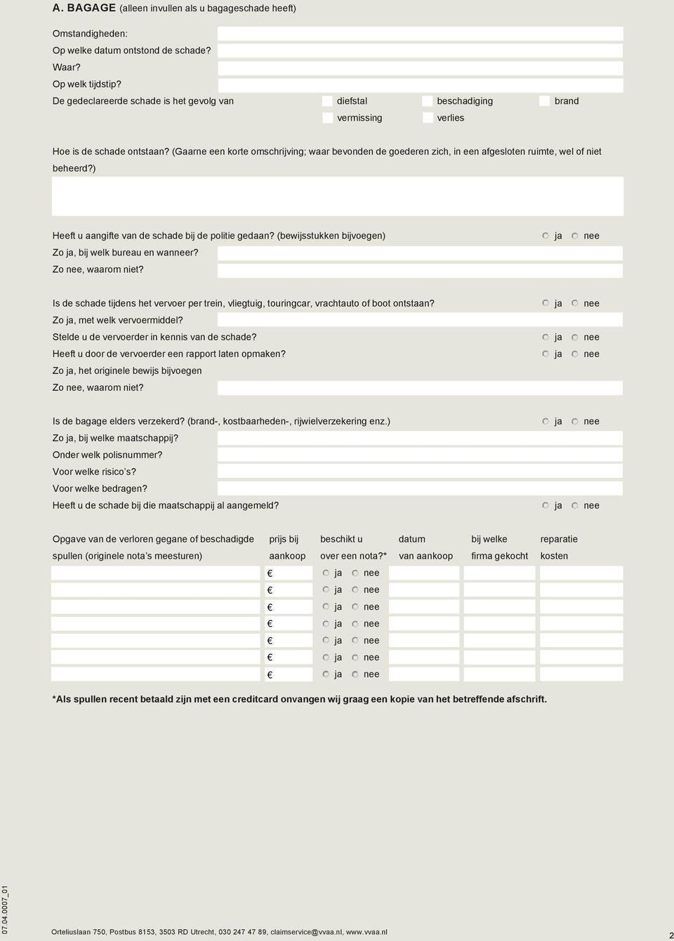 (Gaarne een korte omschrijving; waar bevonden de goederen zich, in een afgesloten ruimte, wel of niet beheerd?) Heeft u aangifte van de schade bij de politie gedaan?