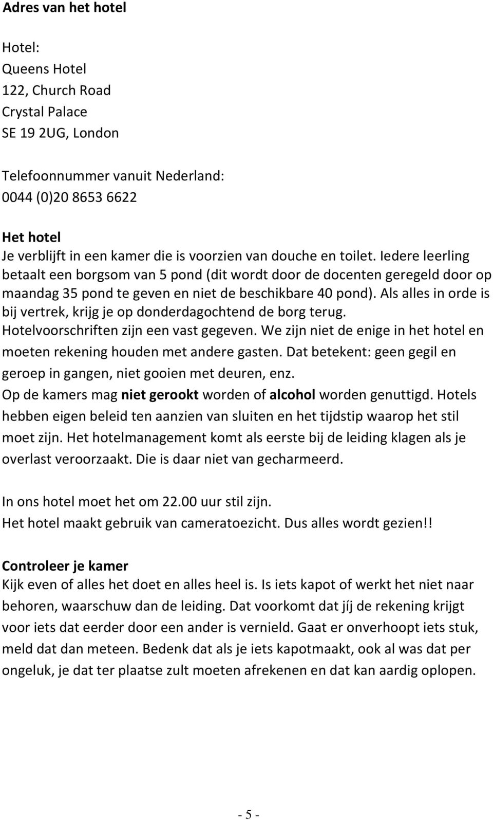 Als alles in orde is bij vertrek, krijg je op donderdagochtend de borg terug. Hotelvoorschriften zijn een vast gegeven. We zijn niet de enige in het hotel en moeten rekening houden met andere gasten.