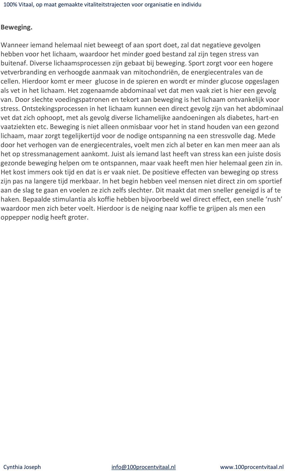 Hierdoor komt er meer glucose in de spieren en wordt er minder glucose opgeslagen als vet in het lichaam. Het zogenaamde abdominaal vet dat men vaak ziet is hier een gevolg van.