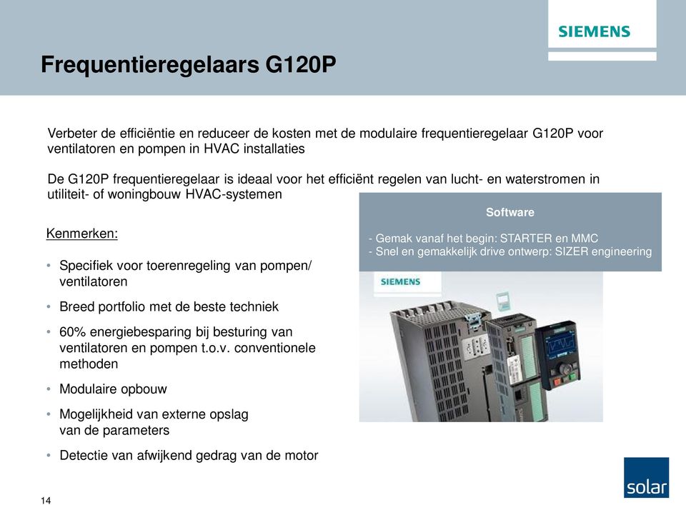 ventilatoren Breed portfolio met de beste techniek 60% energiebesparing bij besturing van ventilatoren en pompen t.o.v. conventionele methoden Modulaire opbouw Mogelijkheid van