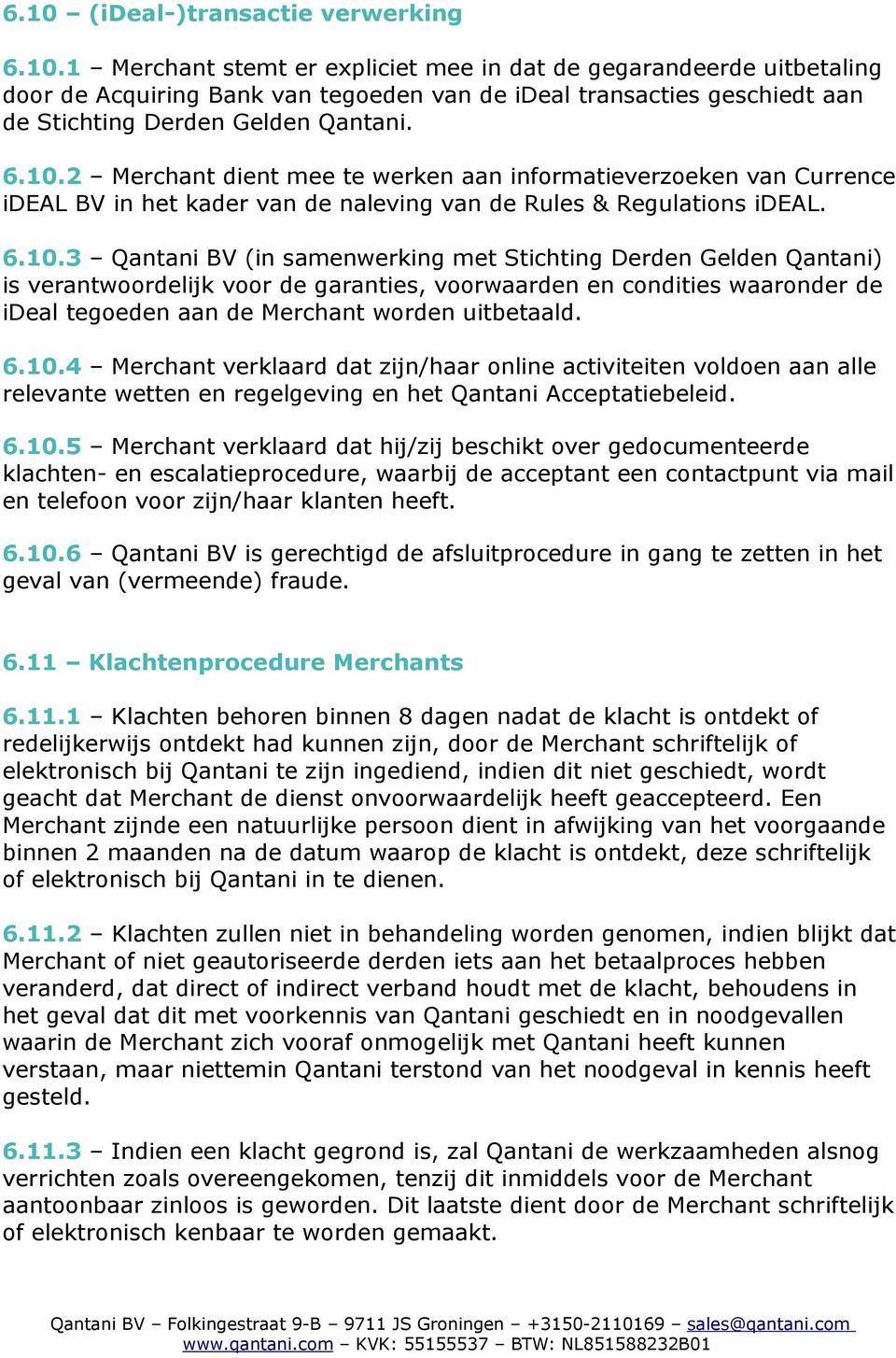 6.10.4 Merchant verklaard dat zijn/haar online activiteiten voldoen aan alle relevante wetten en regelgeving en het Qantani Acceptatiebeleid. 6.10.5 Merchant verklaard dat hij/zij beschikt over gedocumenteerde klachten- en escalatieprocedure, waarbij de acceptant een contactpunt via mail en telefoon voor zijn/haar klanten heeft.