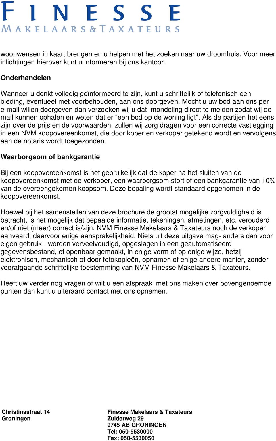 Mocht u uw bod aan ons per e-mail willen doorgeven dan verzoeken wij u dat mondeling direct te melden zodat wij de mail kunnen ophalen en weten dat er "een bod op de woning ligt".